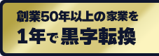 創業50年以上の家業を1年で黒字転換